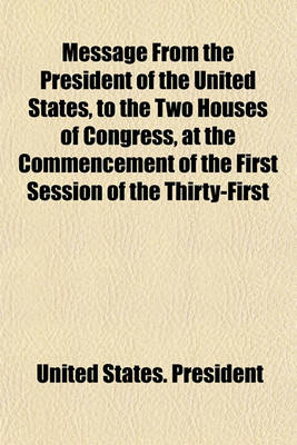 Book cover for Message from the President of the United States, to the Two Houses of Congress, at the Commencement of the First Session of the Thirty-First