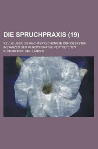 Cover of Die Spruchpraxis; Revue Uber Die Rechtsprechung in Den Obersten Instanzen Der Im Reichsrathe Vertretenen Konigreiche Und Lander (19 )