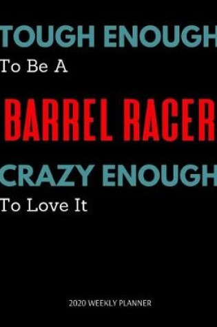 Cover of Tough Enough To Be A Barrel Racer Crazy Enough To Love It - 2020 Weekly Planner