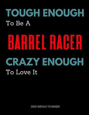 Book cover for Tough Enough To Be A Barrel Racer Crazy Enough To Love It - 2020 Weekly Planner