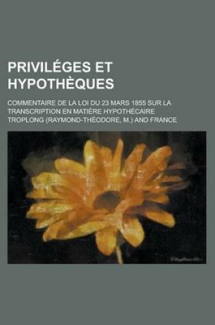 Cover of Privileges Et Hypotheques; Commentaire de La Loi Du 23 Mars 1855 Sur La Transcription En Matiere Hypothecaire