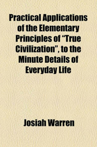 Cover of Practical Applications of the Elementary Principles of "True Civilization," to the Minute Details of Everyday Life