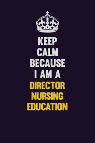 Cover of Keep Calm Because I Am A Director nursing education