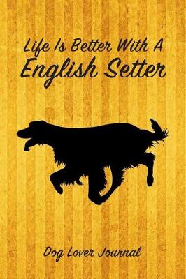 Book cover for Life Is Better with a English Setter Dog Lover Journal