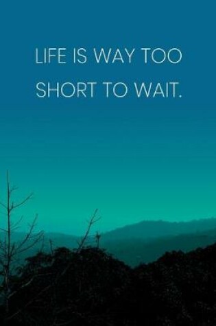 Cover of Inspirational Quote Notebook - 'Life Is Way Too Short To Wait.' - Inspirational Journal to Write in - Inspirational Quote Diary
