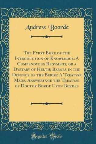 Cover of The Fyrst Boke of the Introduction of Knowledge; A Compendyous Regyment, or a Dyetary of Helth; Barnes in the Defence of the Berde