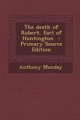 Cover of The Death of Robert, Earl of Huntington - Primary Source Edition