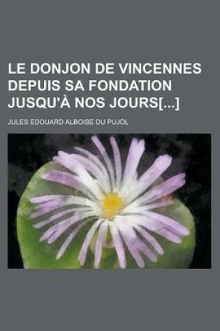 Cover of Le Donjon de Vincennes Depuis Sa Fondation Jusqu'a Nos Jours[]