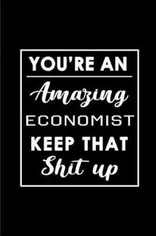 Cover of You're An Amazing Economist. Keep That Shit Up.