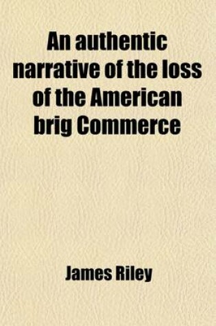 Cover of An Authentic Narrative of the Loss of the American Brig Commerce; Wrecked on the Western Coast of Africa, in the Month of August, 1815, with an Account of the Sufferings of the Surviving Officers and Crew, Who Were Enslaved by the Wandering Arabs, on the