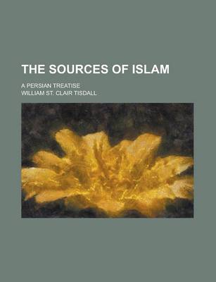 Book cover for The Sources of Islam; A Persian Treatise