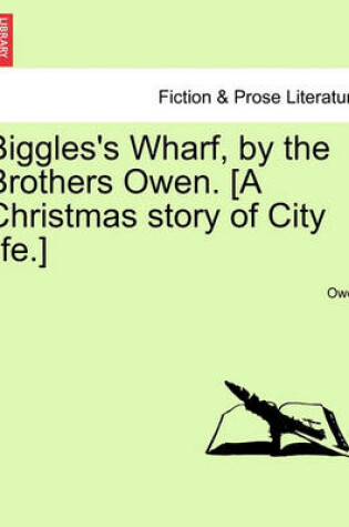 Cover of Biggles's Wharf, by the Brothers Owen. [A Christmas Story of City Life.]