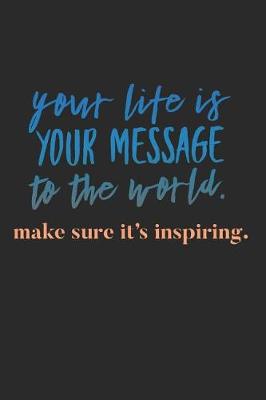 Cover of Your Life Is Your Message To the World Make Sure It's Inspiring