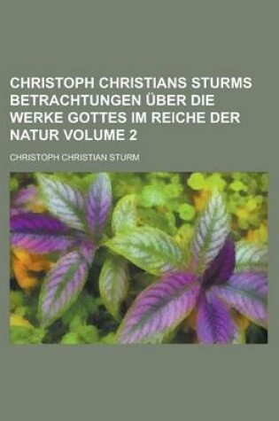 Cover of Christoph Christians Sturms Betrachtungen Uber Die Werke Gottes Im Reiche Der Natur Volume 2