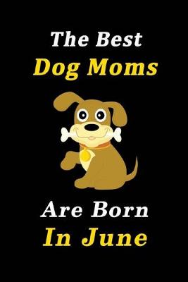 Book cover for The Best Dog Moms Are Born In June Journal / Notebook