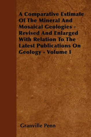 Cover of A Comparative Estimate Of The Mineral And Mosaical Geologies - Revised And Enlarged With Relation To The Latest Publications On Geology - Volume I