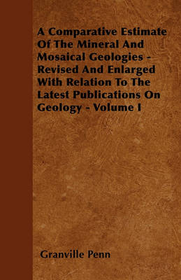 Book cover for A Comparative Estimate Of The Mineral And Mosaical Geologies - Revised And Enlarged With Relation To The Latest Publications On Geology - Volume I