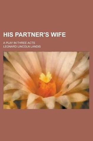 Cover of His Partner's Wife; A Play in Three Acts