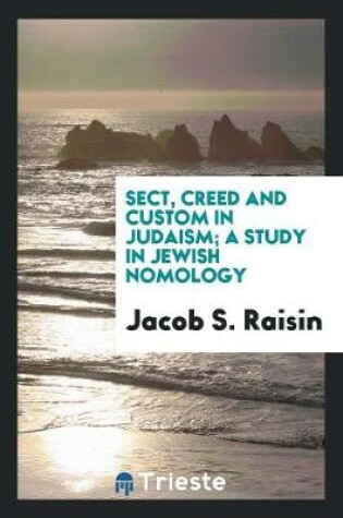 Cover of Sect, Creed and Custom in Judaism; A Study in Jewish Nomology