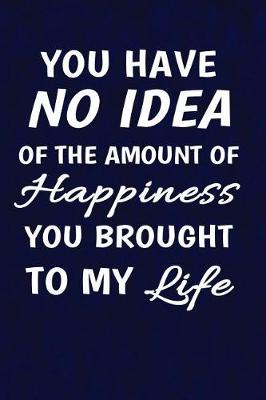 Cover of You Have No Idea of the Amount of Happiness You Brought to My Life.