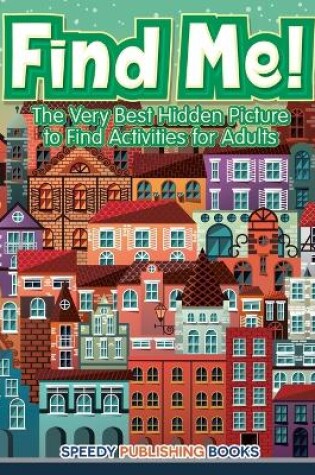 Cover of Find Me! The Very Best Hidden Picture to Find Activities for Adults