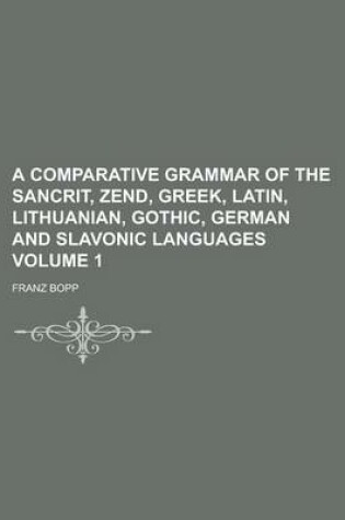 Cover of A Comparative Grammar of the Sancrit, Zend, Greek, Latin, Lithuanian, Gothic, German and Slavonic Languages Volume 1