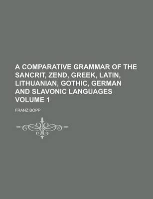 Book cover for A Comparative Grammar of the Sancrit, Zend, Greek, Latin, Lithuanian, Gothic, German and Slavonic Languages Volume 1