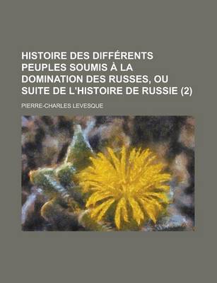 Book cover for Histoire Des Differents Peuples Soumis a la Domination Des Russes, Ou Suite de L'Histoire de Russie (2 )