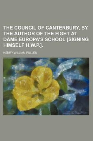 Cover of The Council of Canterbury, by the Author of the Fight at Dame Europa's School [Signing Himself H.W.P.].