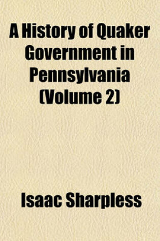 Cover of A History of Quaker Government in Pennsylvania (Volume 2)