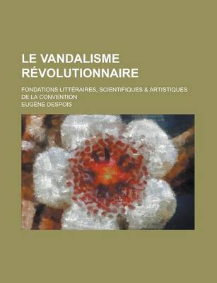 Book cover for Le Vandalisme Revolutionnaire; Fondations Litteraires, Scientifiques & Artistiques de La Convention