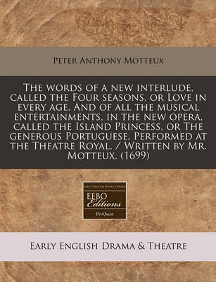 Book cover for The Words of a New Interlude, Called the Four Seasons, or Love in Every Age. and of All the Musical Entertainments, in the New Opera, Called the Island Princess, or the Generous Portuguese. Performed at the Theatre Royal. / Written by Mr. Motteux. (1699)