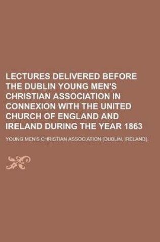 Cover of Lectures Delivered Before the Dublin Young Men's Christian Association in Connexion with the United Church of England and Ireland During the Year 1863