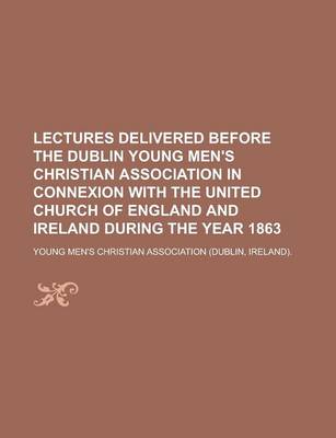 Book cover for Lectures Delivered Before the Dublin Young Men's Christian Association in Connexion with the United Church of England and Ireland During the Year 1863
