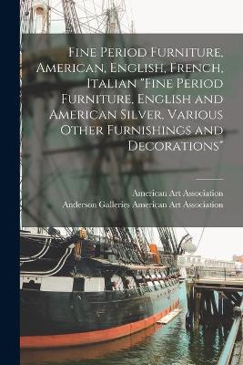 Cover of Fine Period Furniture, American, English, French, Italian Fine Period Furniture, English and American Silver, Various Other Furnishings and Decorations