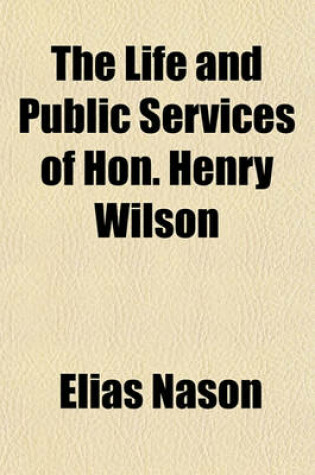 Cover of The Life and Public Services of Hon. Henry Wilson