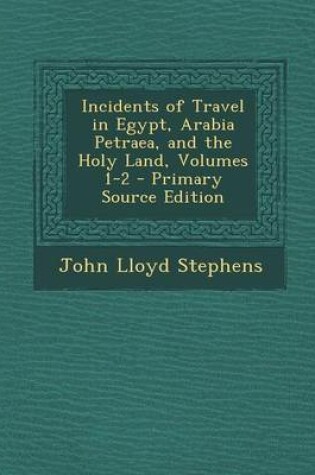 Cover of Incidents of Travel in Egypt, Arabia Petraea, and the Holy Land, Volumes 1-2 - Primary Source Edition