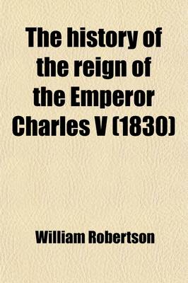 Book cover for The History of the Reign of the Emperor Charles V; With a View of the Progress of Society in Europe, from the Subversion of the Roman Empire to the Beginning of the Sixteenth Century. to Which Are Added, Questions for the Examination of Students