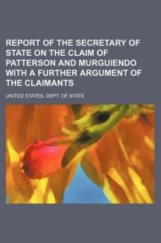 Cover of Report of the Secretary of State on the Claim of Patterson and Murguiendo with a Further Argument of the Claimants