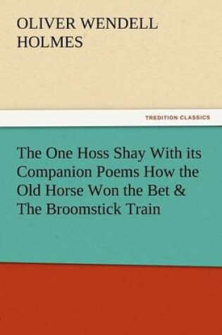 Cover of The One Hoss Shay with Its Companion Poems How the Old Horse Won the Bet & the Broomstick Train