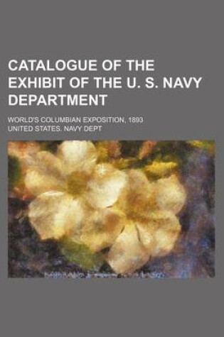 Cover of Catalogue of the Exhibit of the U. S. Navy Department; World's Columbian Exposition, 1893