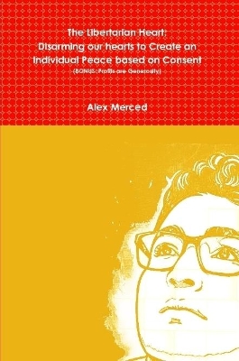 Book cover for The Libertarian Heart: Disarming our hearts to Create an Individual Peace based on Consent (BONUS: Profits are Generosity)