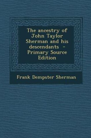 Cover of The Ancestry of John Taylor Sherman and His Descendants - Primary Source Edition