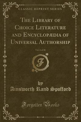 Book cover for The Library of Choice Literature and Encyclopædia of Universal Authorship, Vol. 6 of 10 (Classic Reprint)