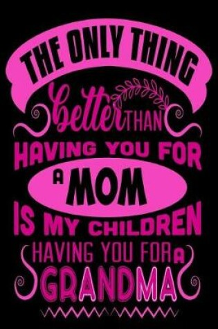 Cover of The Only Thing better Then Having you for a mom is my children having you for a grandma