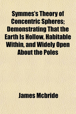 Book cover for Symmes's Theory of Concentric Spheres; Demonstrating That the Earth Is Hollow, Habitable Within, and Widely Open about the Poles