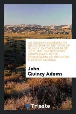 Cover of An Oration Addressed to the Citizens of the Town of Quincy, on the Fourth of July, 1831, the Fifty-Fifth Anniversary of the Independence of the United States of America