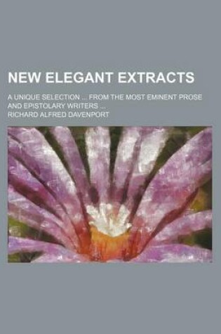 Cover of New Elegant Extracts (Volume 1); A Unique Selection from the Most Eminent Prose and Epistolary Writers