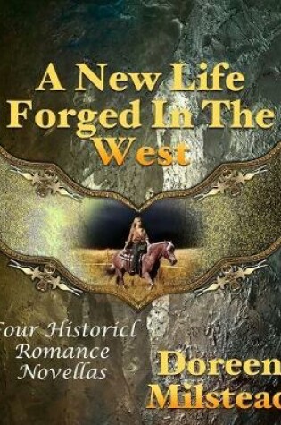 Cover of A New Life Forged In the West: Four Historical Romance Novellas