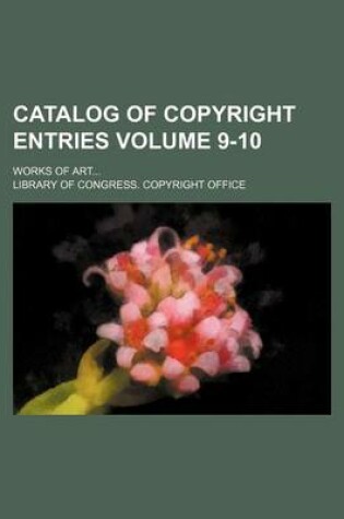 Cover of Catalog of Copyright Entries Volume 9-10; Works of Art